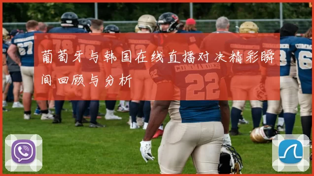 葡萄牙与韩国在线直播对决精彩瞬间回顾与分析