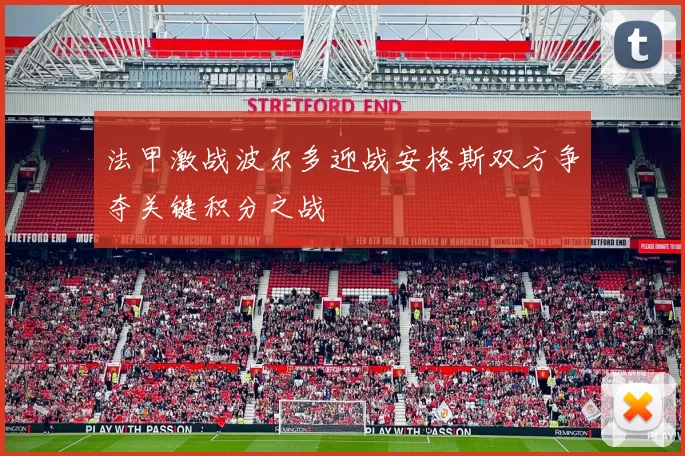 法甲激战波尔多迎战安格斯双方争夺关键积分之战