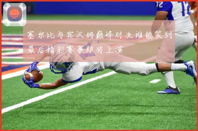 塞尔比与宾汉姆巅峰对决谁能笑到最后精彩赛事即将上演