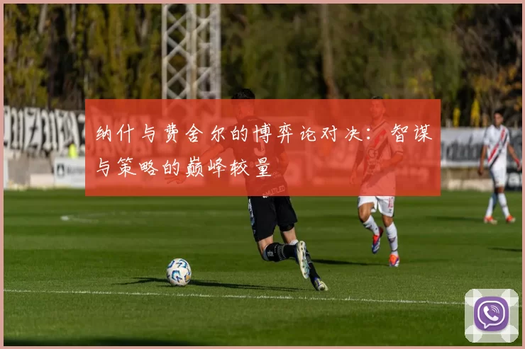 纳什与费舍尔的博弈论对决：智谋与策略的巅峰较量