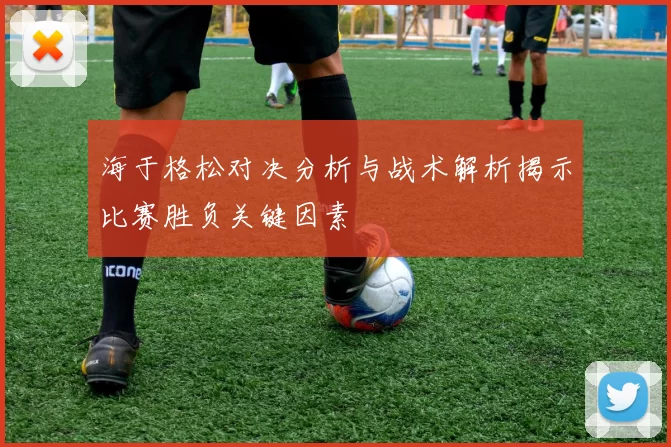 海于格松对决分析与战术解析揭示比赛胜负关键因素