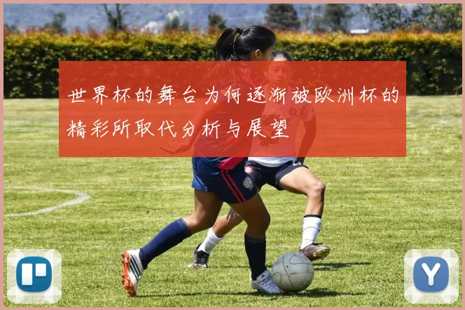世界杯的舞台为何逐渐被欧洲杯的精彩所取代分析与展望