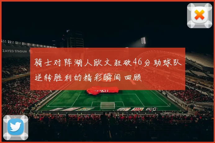 骑士对阵湖人欧文狂砍46分助球队逆转胜利的精彩瞬间回顾