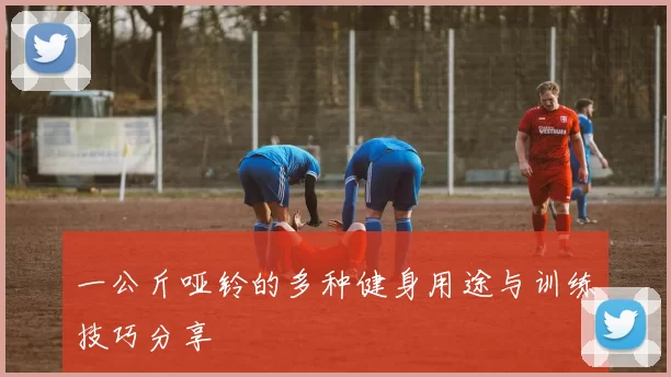 一公斤哑铃的多种健身用途与训练技巧分享