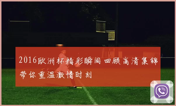 2016欧洲杯精彩瞬间回顾高清集锦带你重温激情时刻