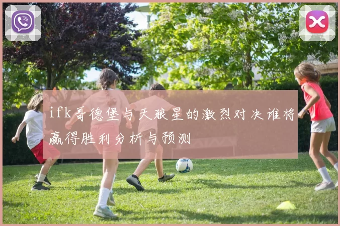 ifk哥德堡与天狼星的激烈对决谁将赢得胜利分析与预测