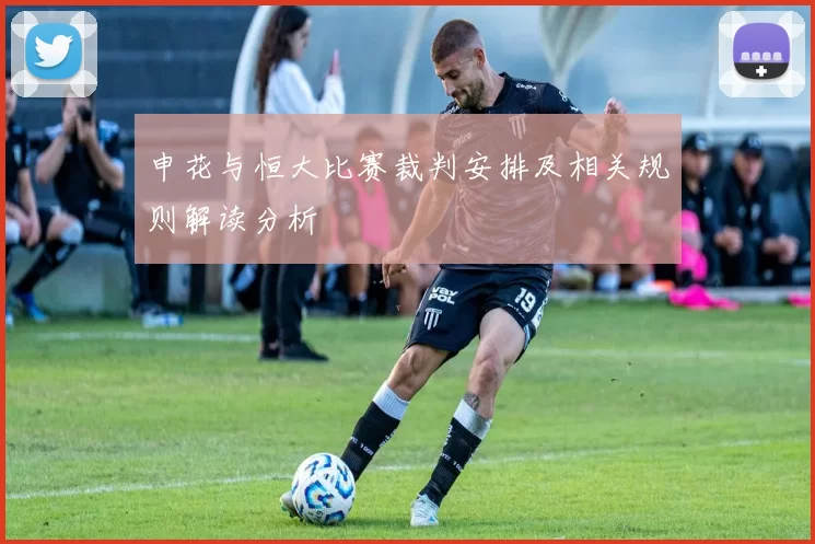 申花与恒大比赛裁判安排及相关规则解读分析
