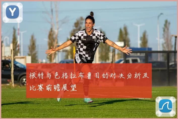 根特与色格拉布鲁日的对决分析及比赛前瞻展望