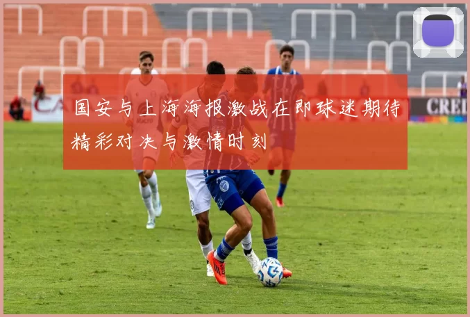 国安与上海海报激战在即球迷期待精彩对决与激情时刻