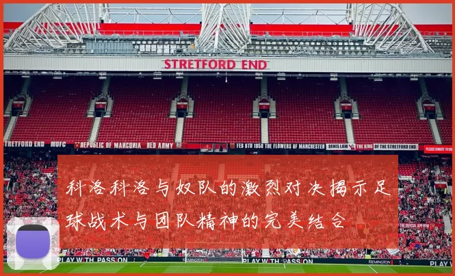 科洛科洛与奴队的激烈对决揭示足球战术与团队精神的完美结合